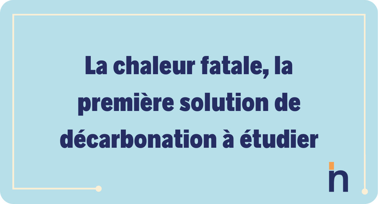 La chaleur fatale, la première solution de décarbonation à étudier