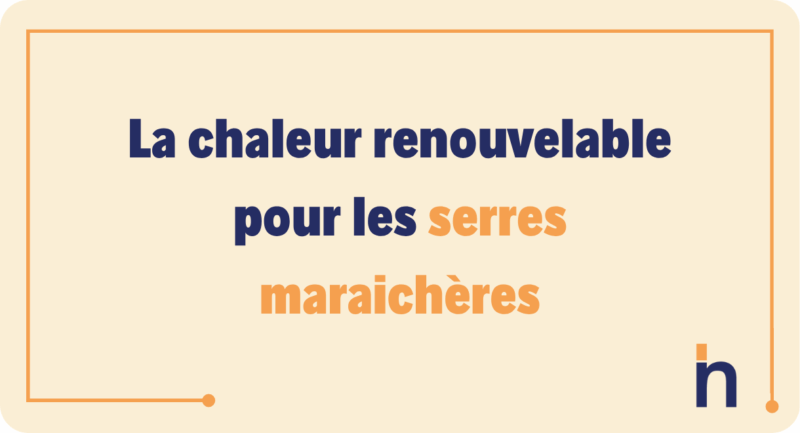 La chaleur renouvelable pour les serres maraichères